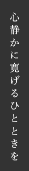 心静かに寛げるひとときを